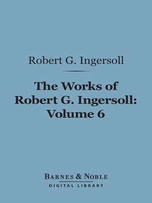The Works of Robert G. Ingersoll, Volume 6 (Barnes & Noble Digital Library) - ebook